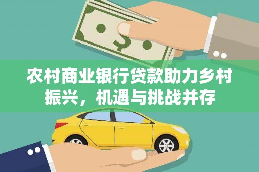 资溪农村商业银行贷款助力乡村振兴，机遇与挑战并存