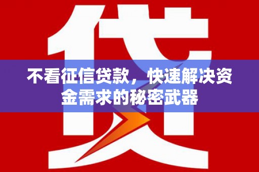 资溪不看征信贷款，快速解决资金需求的秘密武器
