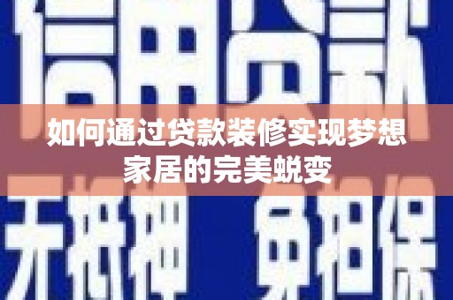 资溪如何通过贷款装修实现梦想家居的完美蜕变