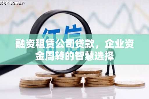 资溪融资租赁公司贷款，企业资金周转的智慧选择