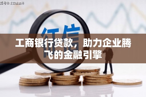 资溪工商银行贷款，助力企业腾飞的金融引擎