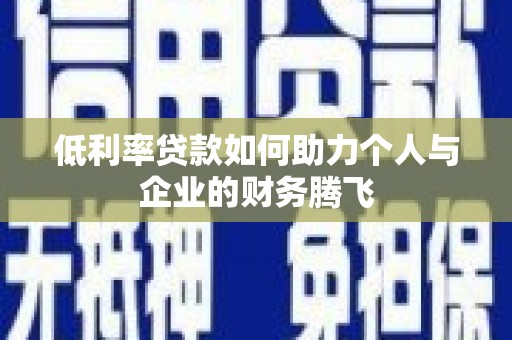 资溪低利率贷款如何助力个人与企业的财务腾飞