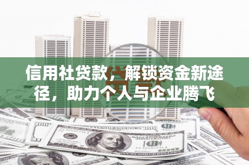 资溪信用社贷款，解锁资金新途径，助力个人与企业腾飞