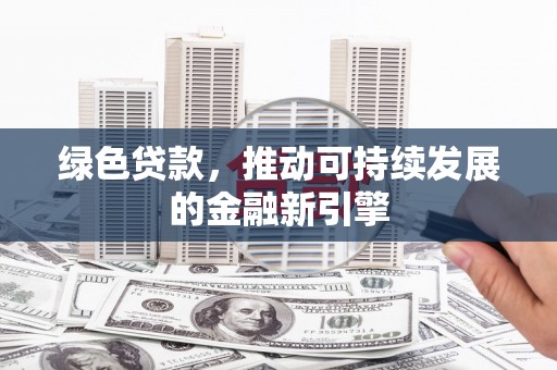 资溪绿色贷款，推动可持续发展的金融新引擎