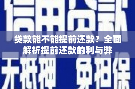 资溪贷款能不能提前还款？全面解析提前还款的利与弊