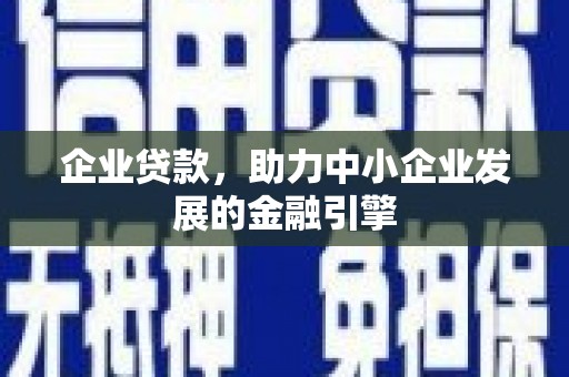 资溪企业贷款，助力中小企业发展的金融引擎