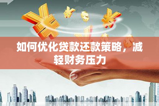 资溪如何优化贷款还款策略，减轻财务压力