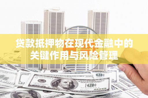 资溪贷款抵押物在现代金融中的关键作用与风险管理