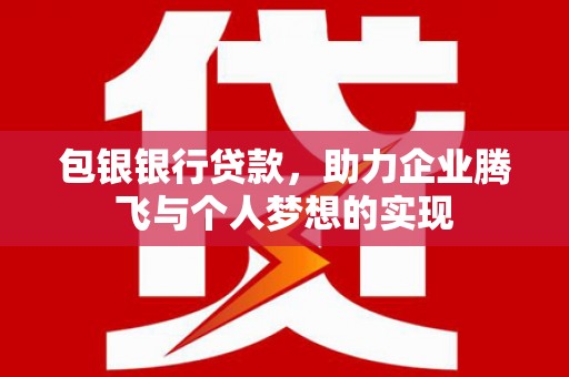 资溪包银银行贷款，助力企业腾飞与个人梦想的实现