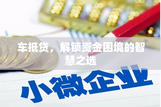 资溪车抵贷，解锁资金困境的智慧之选
