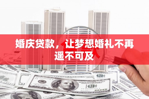 资溪婚庆贷款，让梦想婚礼不再遥不可及