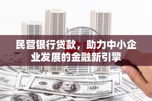 资溪民营银行贷款，助力中小企业发展的金融新引擎