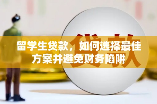 资溪留学生贷款，如何选择最佳方案并避免财务陷阱