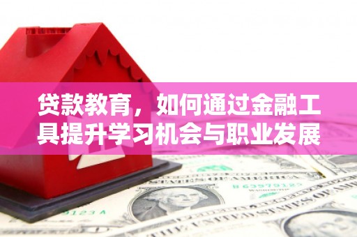资溪贷款教育，如何通过金融工具提升学习机会与职业发展