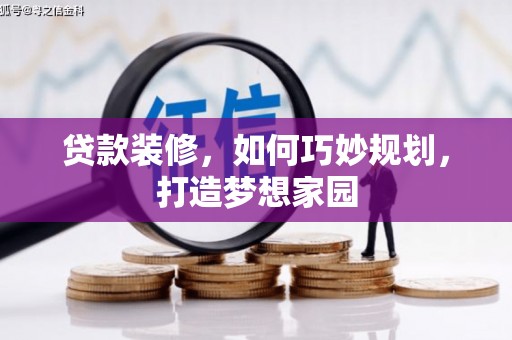 资溪贷款装修，如何巧妙规划，打造梦想家园