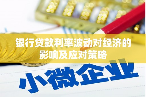 资溪银行贷款利率波动对经济的影响及应对策略