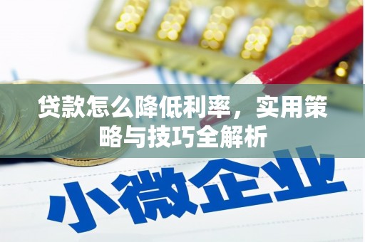 资溪贷款怎么降低利率，实用策略与技巧全解析