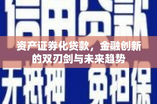 资溪资产证券化贷款，金融创新的双刃剑与未来趋势