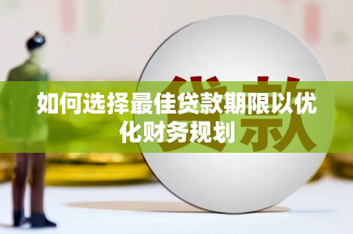 资溪如何选择最佳贷款期限以优化财务规划