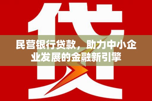 资溪民营银行贷款，助力中小企业发展的金融新引擎