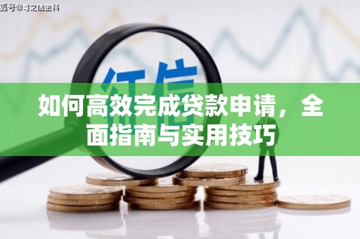 资溪如何高效完成贷款申请，全面指南与实用技巧