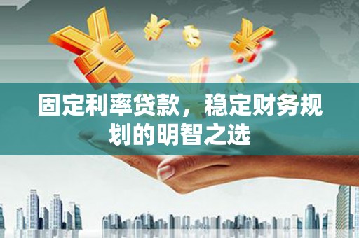 资溪固定利率贷款，稳定财务规划的明智之选