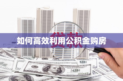 资溪如何高效利用公积金购房