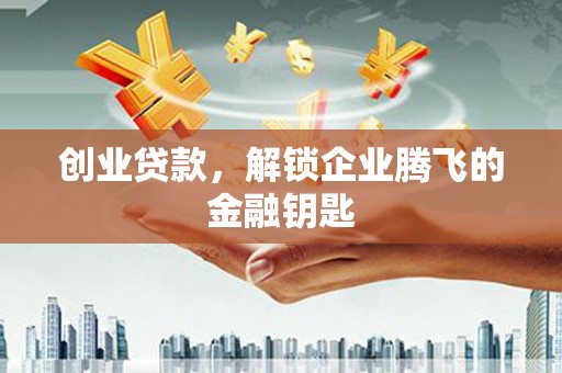 资溪创业贷款，解锁企业腾飞的金融钥匙