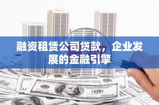 资溪融资租赁公司贷款，企业发展的金融引擎