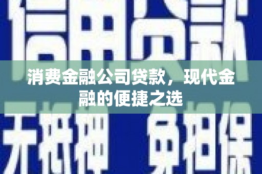 资溪消费金融公司贷款，现代金融的便捷之选