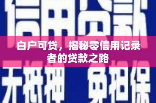 资溪白户可贷，揭秘零信用记录者的贷款之路