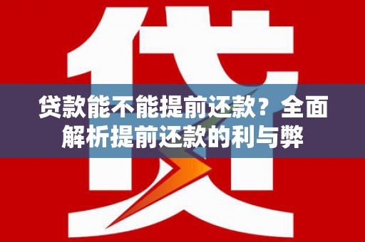 资溪贷款能不能提前还款？全面解析提前还款的利与弊