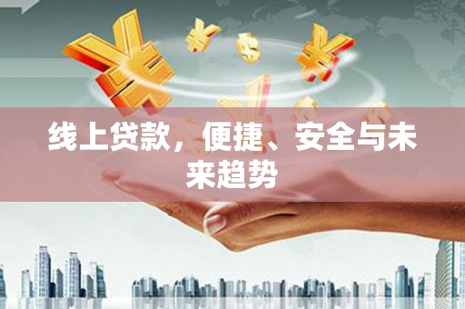 资溪线上贷款，便捷、安全与未来趋势
