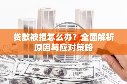 资溪贷款被拒怎么办？全面解析原因与应对策略