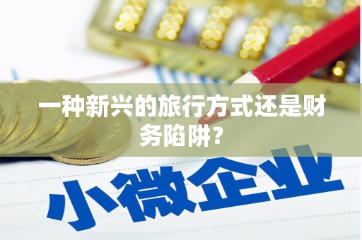 资溪一种新兴的旅行方式还是财务陷阱？