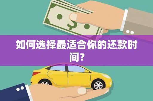 资溪如何选择最适合你的还款时间？