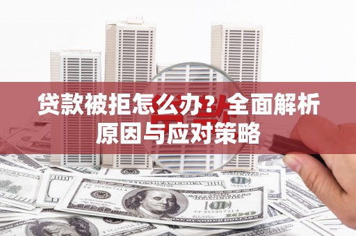 资溪贷款被拒怎么办？全面解析原因与应对策略