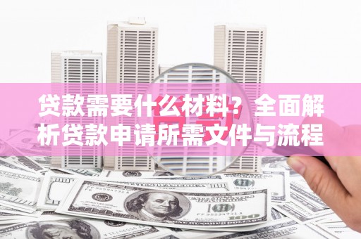 资溪贷款需要什么材料？全面解析贷款申请所需文件与流程