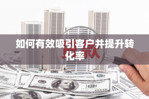 资溪如何有效吸引客户并提升转化率