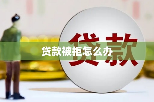 资溪贷款被拒怎么办