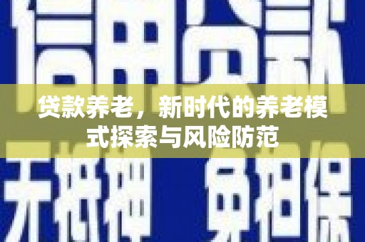 资溪贷款养老，新时代的养老模式探索与风险防范