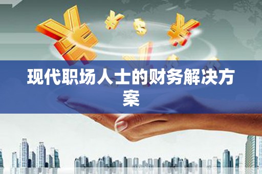资溪现代职场人士的财务解决方案