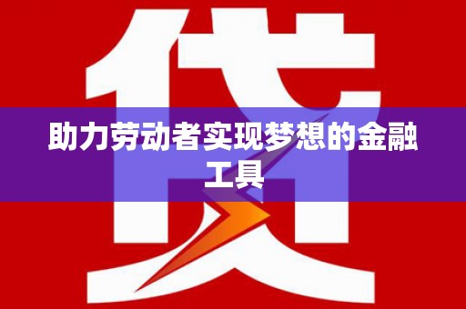 资溪助力劳动者实现梦想的金融工具