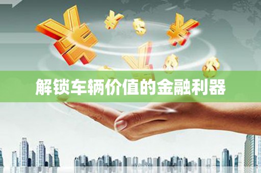 资溪解锁车辆价值的金融利器