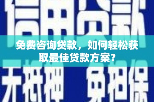 资溪免费咨询贷款，如何轻松获取最佳贷款方案？