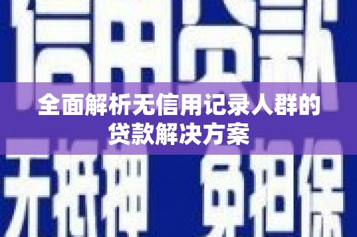 资溪全面解析无信用记录人群的贷款解决方案