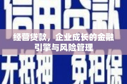 资溪经营贷款，企业成长的金融引擎与风险管理