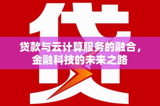资溪贷款与云计算服务的融合，金融科技的未来之路