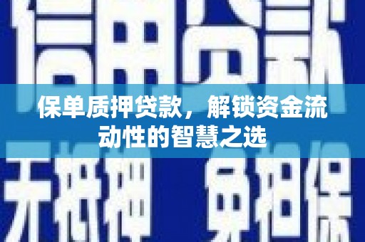 资溪保单质押贷款，解锁资金流动性的智慧之选