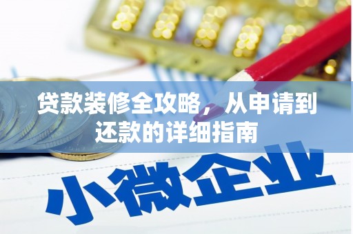 资溪贷款装修全攻略，从申请到还款的详细指南